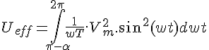 4$U_{eff} = \int_{\pi-\alpha}^{2\pi} \frac{1}{wT}.V_m^2.sin^2(wt) dwt